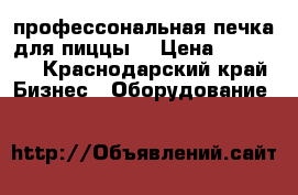 профессональная печка для пиццы  › Цена ­ 15 000 - Краснодарский край Бизнес » Оборудование   